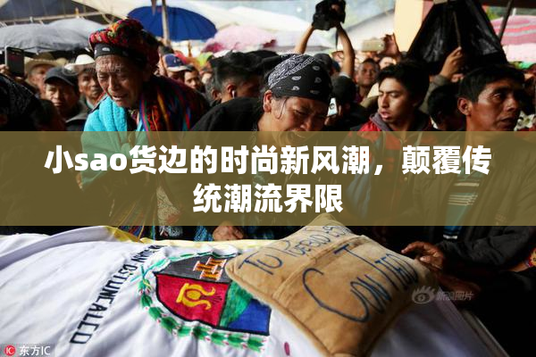 小sao货边的时尚新风潮，颠覆传统潮流界限