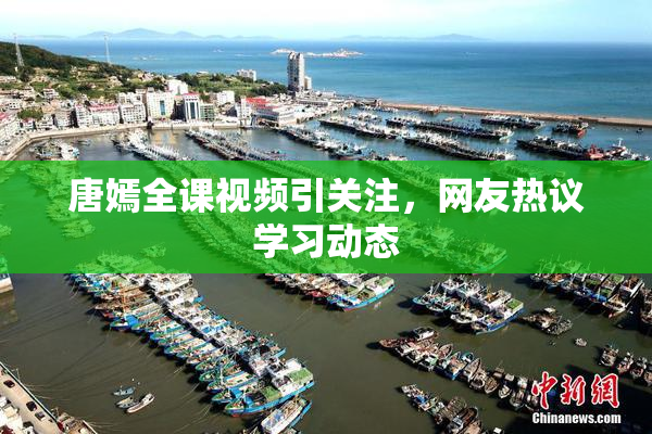 唐嫣全课视频引关注，网友热议学习动态