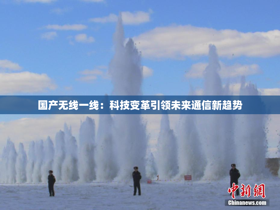 国产无线一线：科技变革引领未来通信新趋势
