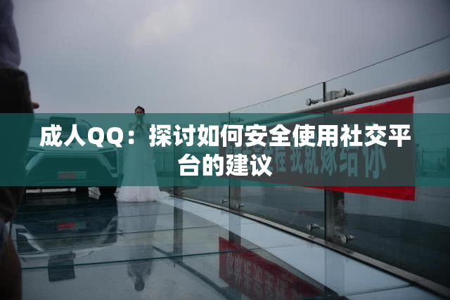 成人QQ：探讨如何安全使用社交平台的建议