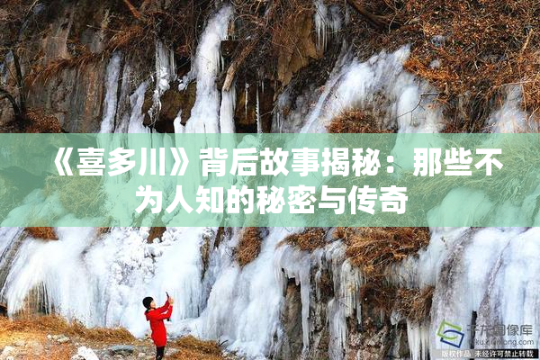 《喜多川》背后故事揭秘：那些不为人知的秘密与传奇