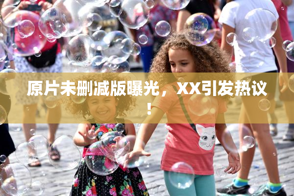 原片未删减版曝光，XX引发热议！