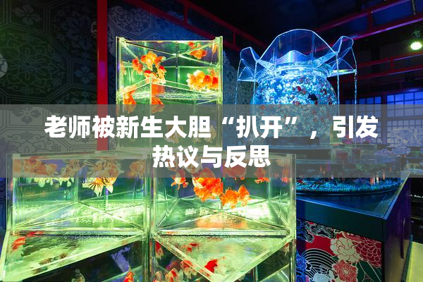 老师被新生大胆“扒开”，引发热议与反思