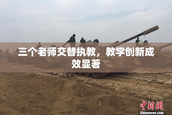 三个老师交替执教，教学创新成效显著