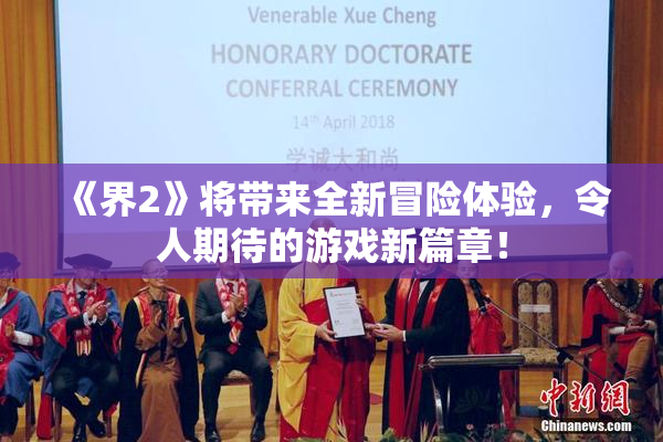 《界2》将带来全新冒险体验，令人期待的游戏新篇章！