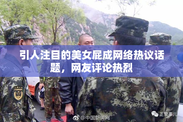 引人注目的美女屁成网络热议话题，网友评论热烈