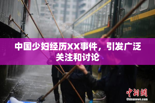 中国少妇经历XX事件，引发广泛关注和讨论
