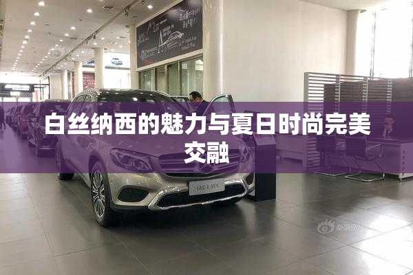 白丝纳西的魅力与夏日时尚完美交融