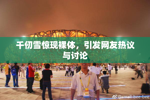 千仞雪惊现裸体，引发网友热议与讨论