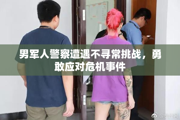 男军人警察遭遇不寻常挑战，勇敢应对危机事件