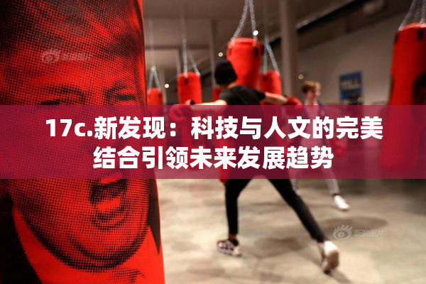 17c.新发现：科技与人文的完美结合引领未来发展趋势