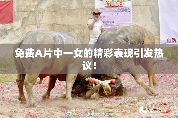 免费A片中一女的精彩表现引发热议！