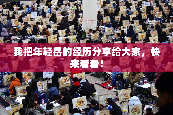我把年轻岳的经历分享给大家，快来看看！