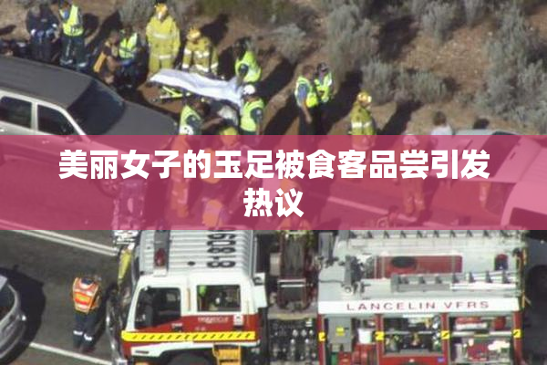 美丽女子的玉足被食客品尝引发热议