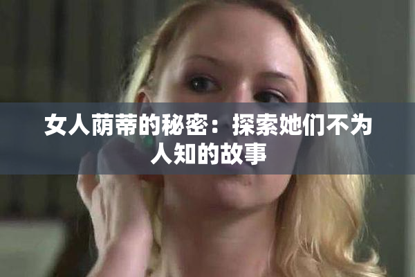 女人荫蒂的秘密：探索她们不为人知的故事