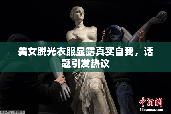 美女脱光衣服显露真实自我，话题引发热议