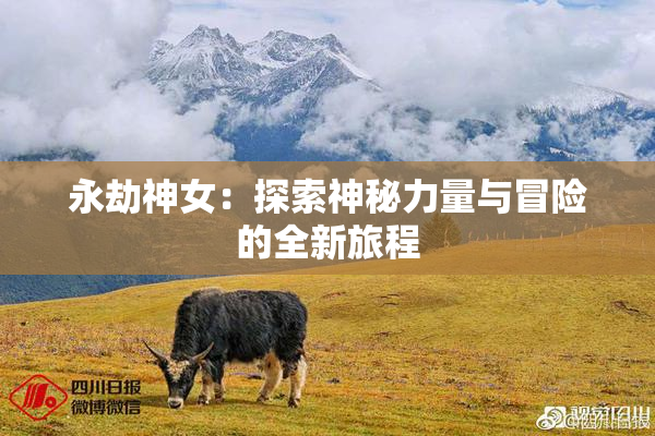 永劫神女：探索神秘力量与冒险的全新旅程