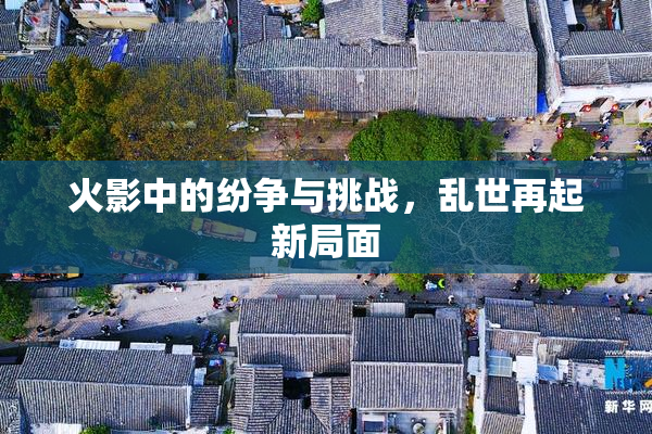 火影中的纷争与挑战，乱世再起新局面