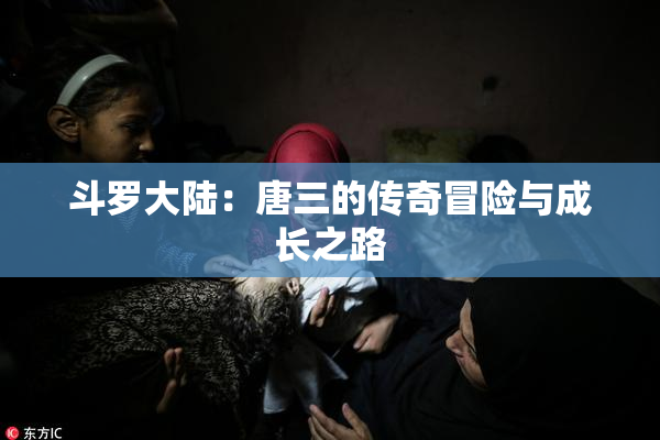 斗罗大陆：唐三的传奇冒险与成长之路