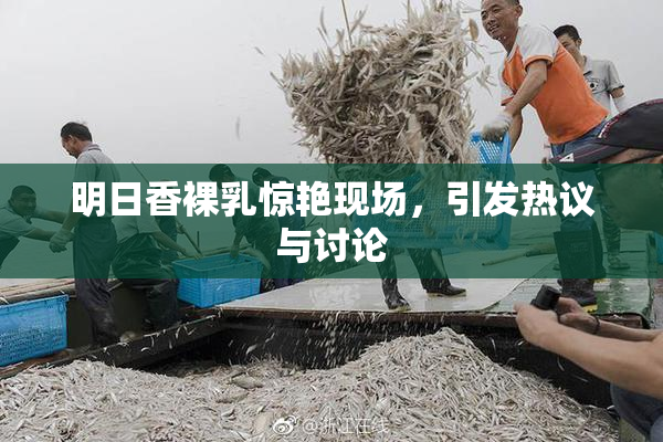 明日香裸乳惊艳现场，引发热议与讨论
