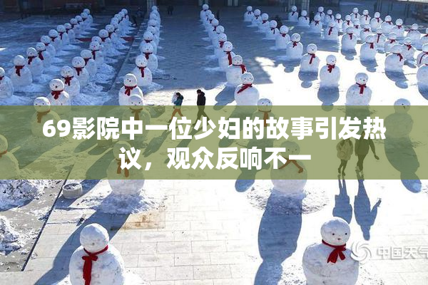 69影院中一位少妇的故事引发热议，观众反响不一