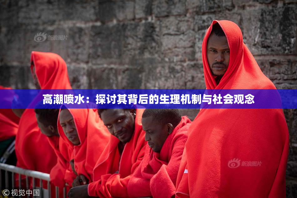 高潮喷水：探讨其背后的生理机制与社会观念