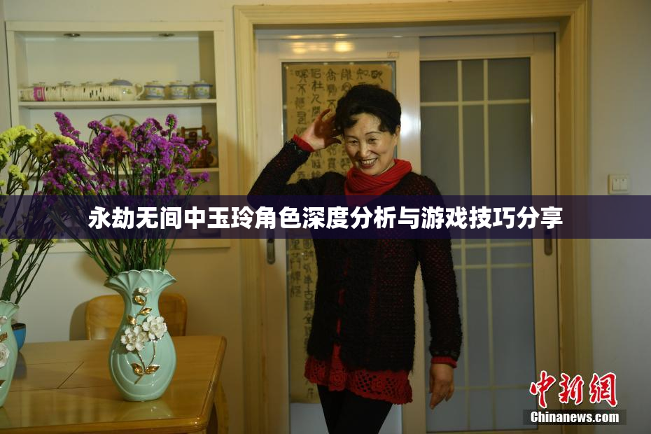 永劫无间中玉玲角色深度分析与游戏技巧分享