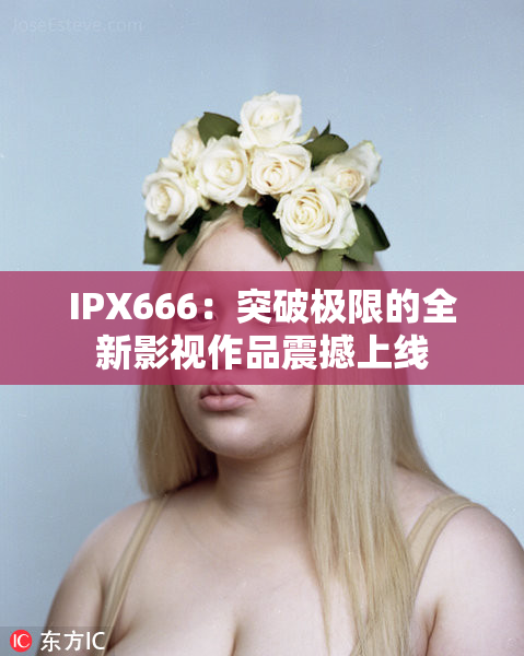 IPX666：突破极限的全新影视作品震撼上线