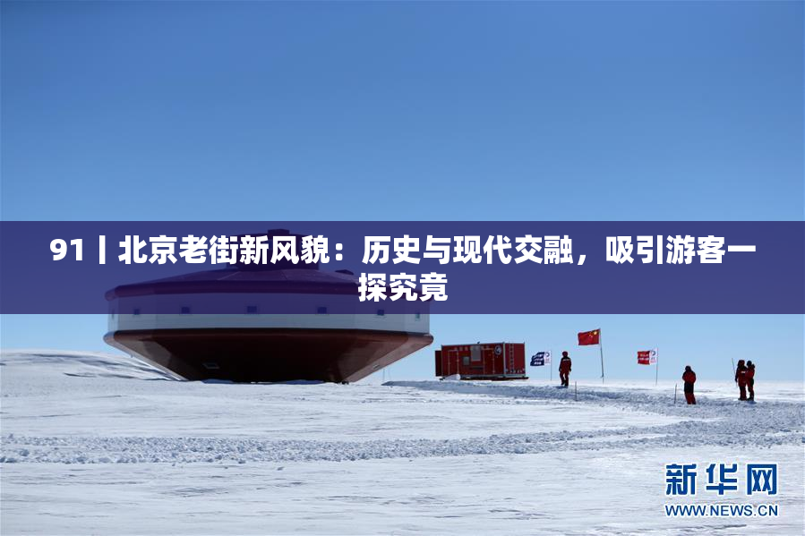 91丨北京老街新风貌：历史与现代交融，吸引游客一探究竟
