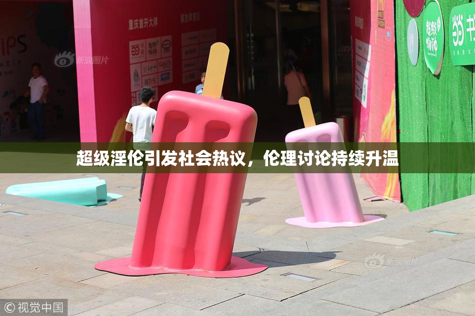 超级淫伦引发社会热议，伦理讨论持续升温