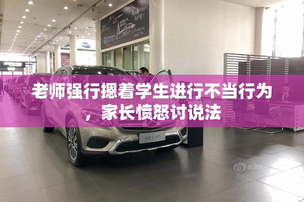 老师强行摁着学生进行不当行为，家长愤怒讨说法