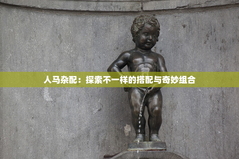 人马杂配：探索不一样的搭配与奇妙组合
