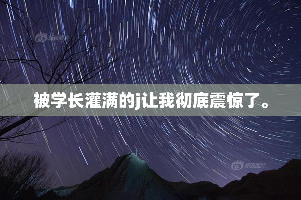 被学长灌满的j让我彻底震惊了。