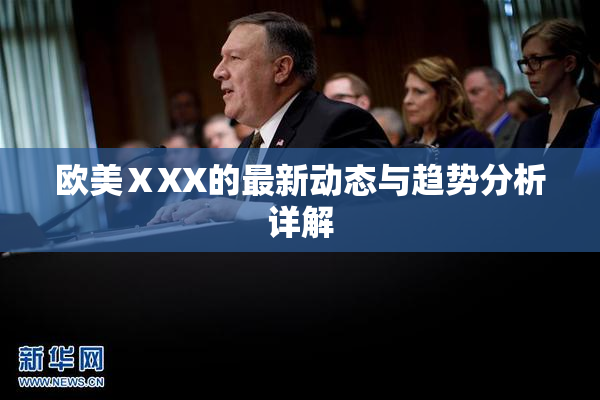 欧美ⅩXX的最新动态与趋势分析详解