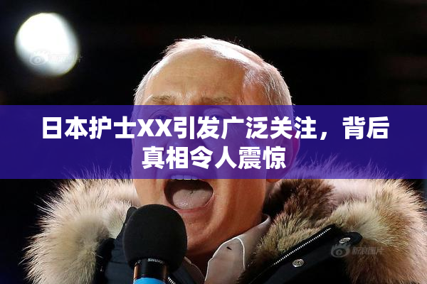 日本护士XX引发广泛关注，背后真相令人震惊