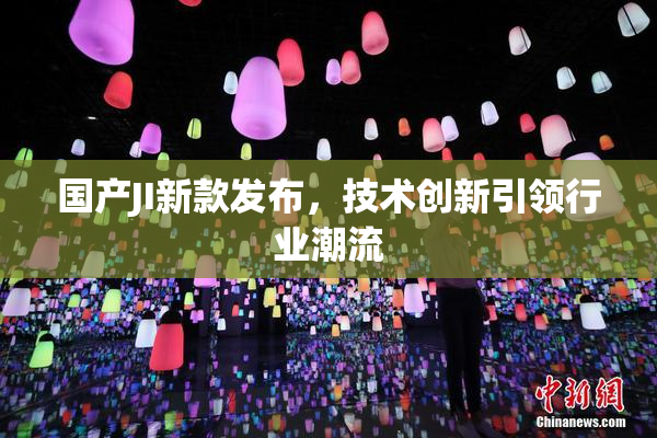 国产JI新款发布，技术创新引领行业潮流