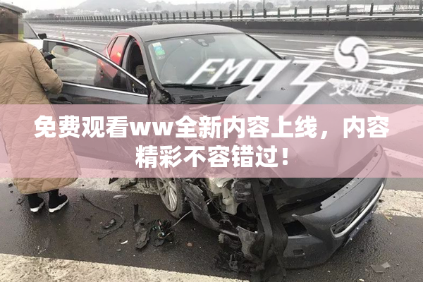 免费观看ww全新内容上线，内容精彩不容错过！