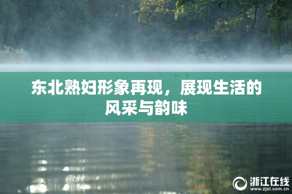 东北熟妇形象再现，展现生活的风采与韵味