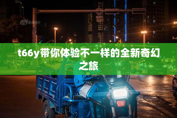 t66y带你体验不一样的全新奇幻之旅