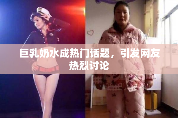 巨乳奶水成热门话题，引发网友热烈讨论
