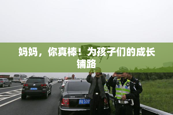 妈妈，你真棒！为孩子们的成长铺路