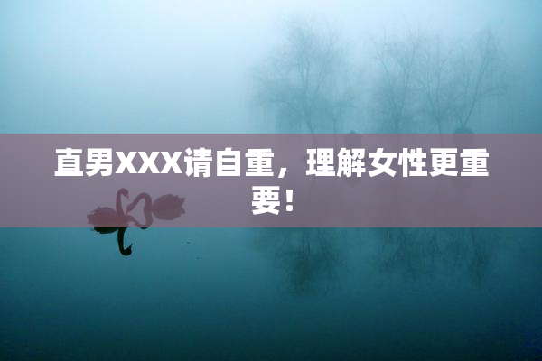 直男XXX请自重，理解女性更重要！