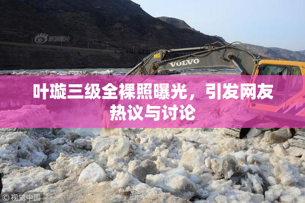 叶璇三级全裸照曝光，引发网友热议与讨论