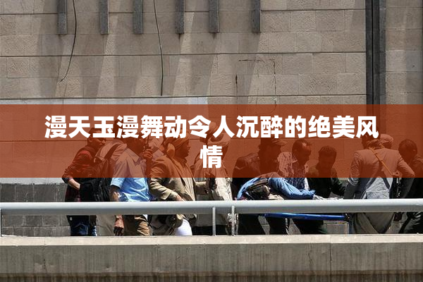 漫天玉漫舞动令人沉醉的绝美风情
