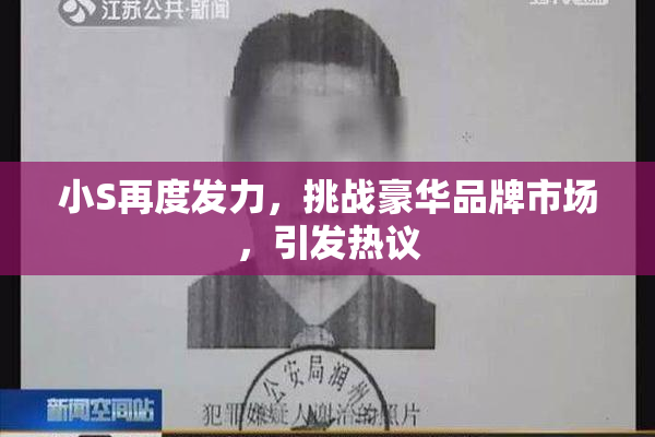 小S再度发力，挑战豪华品牌市场，引发热议