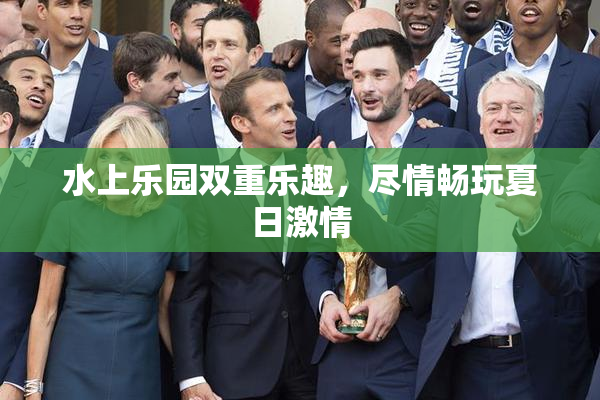 水上乐园双重乐趣，尽情畅玩夏日激情