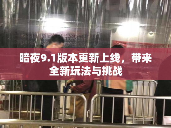 暗夜9.1版本更新上线，带来全新玩法与挑战