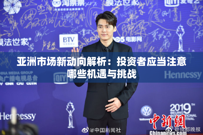 亚洲市场新动向解析：投资者应当注意哪些机遇与挑战