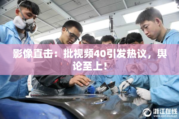影像直击：批视频40引发热议，舆论至上！