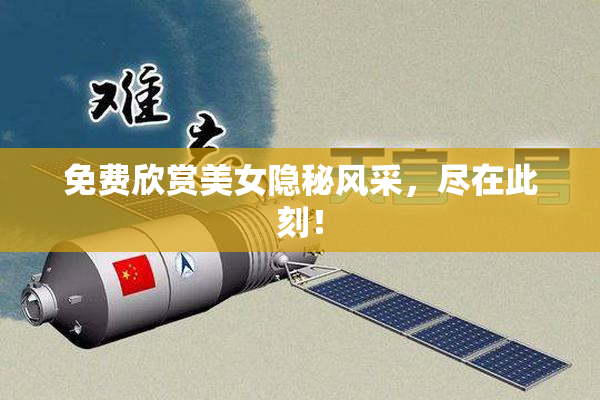 免费欣赏美女隐秘风采，尽在此刻！